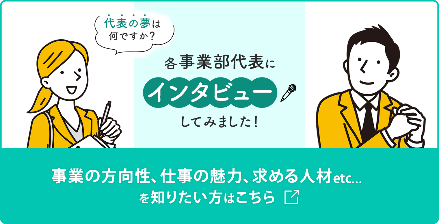 各事業部代表にインタビューしてみました！事業の方向性、仕事の魅力、求める人材etc…を知りたい方はこちら 〉